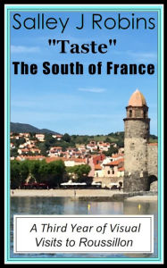 Title: Taste: The South of France: A Third Year of Visual Visits to Roussillon, Author: Salley J Robins