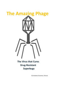 Title: The Amazing Phage: The Virus that Cures Drug-Resistant Superbugs, Author: KD Rouse
