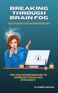 Title: Breaking through Brain Fog: Solutions for Entrepreneurs, Author: Robert Edevane