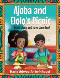 Title: Ajoba and Elolo's Picnic: Come along and Have Some Fun, Author: Nana Adwoa Antwi-Agyei