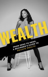 Title: Wealth: From Zero to Hero: A Beginner's Guide to Private Wealth, Author: Adella Pasos