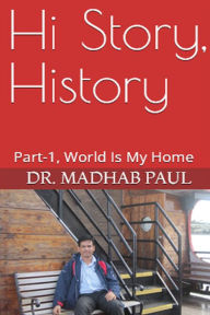 Title: Hi Story, History: Part-1, World Is My Home, Author: Dr. Madhab Paul