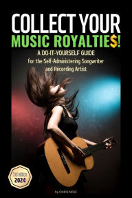 Title: Collect Your Music Royalties! A Do-It-Yourself-Guide for the Self-Administering Songwriter and Recording Artist 2nd Edition, Author: Chris Nole