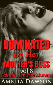 Title: Dominated by Her Mother's Boss Volume 8 Taking Her Punishment, Author: Amelia Dawson