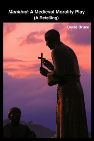 Title: Mankind: A Medieval Morality Play (A Retelling), Author: David Bruce