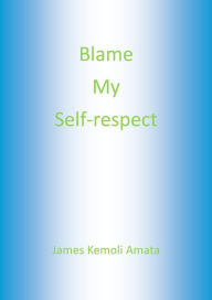 Title: Blame My Self-respect, Author: James Kemoli Amata