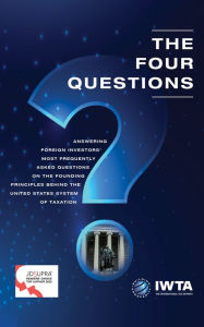 Title: The Four Questions: Answering Foreign Investors' Most Frequently Asked Questions on the Founding Principles behind the United States System of Taxation, Author: Jack Brister EA