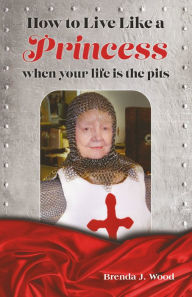 Title: How to Live like a Princess When Your Life Is the Pits, Author: Brenda J Wood