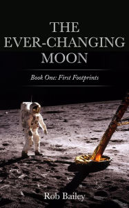 Title: The Ever-Changing Moon: Book One: First Footprints, Author: Rob Bailey