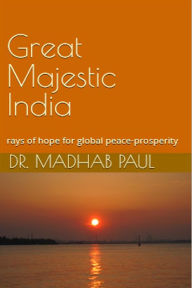 Title: Great Majestic India, Rays of Hope for Global Peace-Prosperity, Author: Dr. Madhab Paul