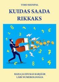 Title: Kuidas saada rikkaks? Raha ja edukas karjäär läbi numeroloogia, Author: Timo Reinpal