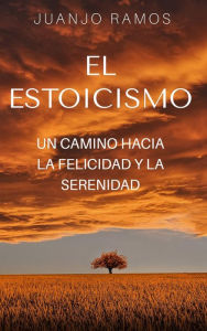 Title: El estoicismo: un camino hacia la felicidad y la serenidad, Author: Juanjo Ramos