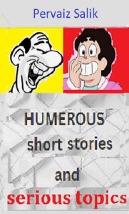 Title: Humerous Short Stories and Serious Topics, Author: Pervaiz Salik