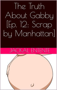 Title: The Truth About Gabby [Episode 12: Scrap by Manhattan], Author: Jackal Entente