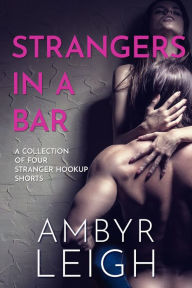 Title: Strangers in a Bar: A Collection of Four Stranger Hookup Shorts, Author: Ambyr Leigh