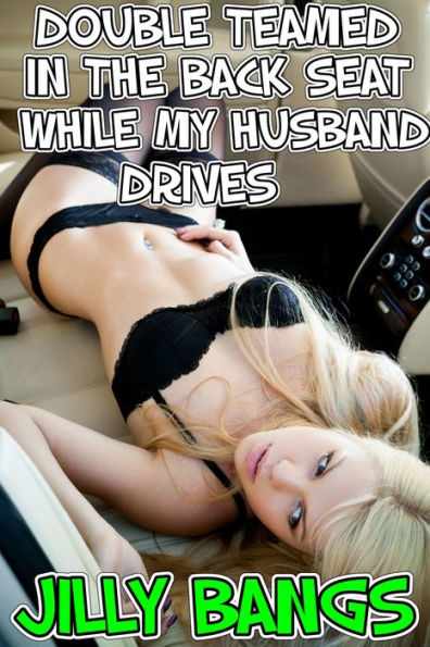 Double Teamed In The Back Seat While My Husband Drives