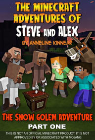 Title: The Minecraft Adventures of Steve and Alex: The Minecraft Snow Golem Adventure - Part One, Author: Anneline Kinnear