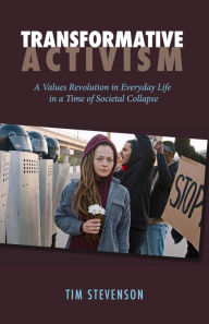 Title: Transformative Activism: A Values Revolution in Everyday Life in a Time of Societal Collapse, Author: Tim Stevenson