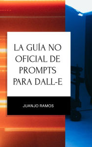 Title: La guía no oficial de prompts para DALL-E, Author: Juanjo Ramos