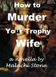 Title: How to Murder Your Trophy Wife, Author: Malachi Stone