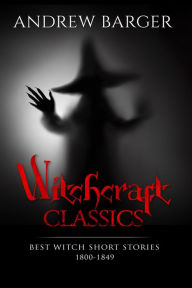 Title: Witchcraft Classics: Best Witch Short Stories 1800-1849, Author: Andrew Barger