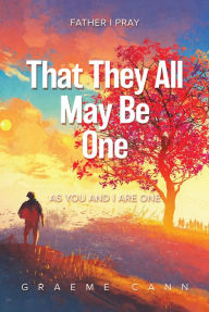 Title: That They All May Be One: Father I Pray, as You and I Are One, Author: Graeme Cann