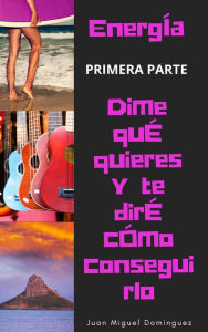 Title: Energía. Dime que quiere y te diré cómo conseguirlo. Primera Parte., Author: Juan Miguel Domínguez