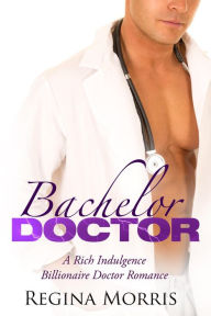 Title: Bachelor Doctor: A Rich Indulgence Billionaire Doctor Romance, Author: Regina Morris