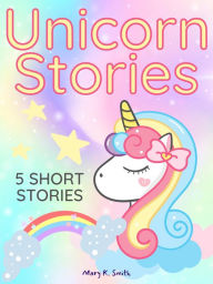 Title: Unicorn Stories: 5 Magical Bedtime Story Adventures for Girls Ages 4-8, Author: Mary Smith