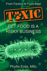 Title: Toxic: From Factory to Food Bowl, Pet Food Is a Risky Business, Author: Phyllis Entis