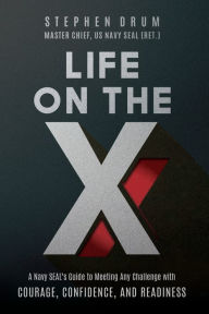 Title: Life on the X: A Navy SEAL's Guide to Meeting Any Challenge with Courage, Confidence, and Readiness, Author: Stephen Drum
