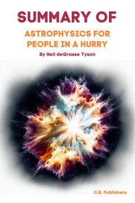 Title: Summary of Astrophysics for People in a Hurry by Neil deGrasse Tyson, Author: C.B. Publishers