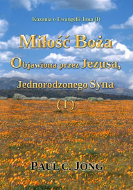 Title: Kazania o Ewangelii Jana (I) - Milosc Boza Objawiona przez Jezusa, Jednorodzonego Syna (I), Author: Paul C. Jong