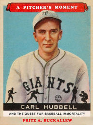 Title: A Pitcher's Moment: Carl Hubbell and the Quest for Baseball Immortality, Author: Fritz A. Buckallew