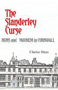 Title: The Slanderley Curse: Nuns and Mayhem in Cornwall, Author: Clarice Stasz