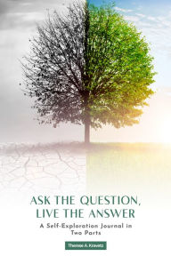 Title: Ask the Question, Live the Answer: A Self-Exploration Journal in Two Parts, Author: Thérèse A. Kravetz