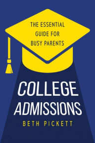 Title: College Admissions: The Essential Guide for Busy Parents, Author: Beth Pickett