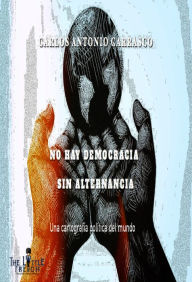 Title: No Hay Democracia sin Alternancia: Una cartografía política del mundo, Author: Carlos Antonio Carrasco