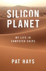 Title: Silicon Planet: My Life in Computer Chips, Author: Pat Hays