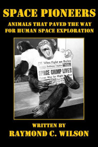 Title: Space Pioneers: Animals That Paved the Way for Human Space Exploration, Author: Raymond C. Wilson