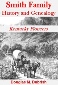 Title: Smith Family History and Genealogy: Kentucky Pioneers, Author: Douglas M. Dubrish