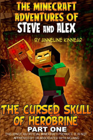 Title: The Minecraft Adventures of Steve and Alex: The Cursed Skull of Herobrine - Part One, Author: Anneline Kinnear