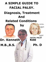 Title: A Simple Guide to Facial Palsy, Diagnosis, Treatment, and Related Conditions, Author: Kenneth Kee