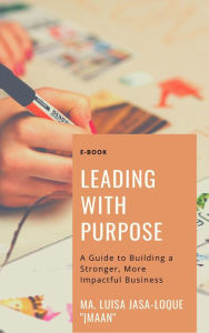 Title: Leading with Purpose: A Guide to Building a Stronger, More Impactful Business, Author: Ma. Luisa Jasa Loque  