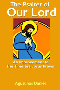 Title: The Psalter of Our Lord: An Improvement of a Timeless Jesus Prayer, Author: Agustinus Daniel