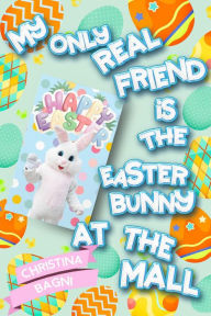 Title: My Only Real Friend is the Easter Bunny at the Mall, Author: Christina Bagni