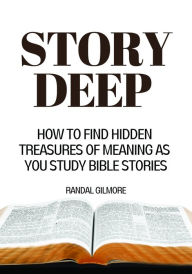 Title: Story Deep: How to Find Hidden Treasures of Meaning as You Study Bible Stories, Author: Randal L. Gilmore