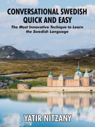 Title: Conversational Swedish Quick and Easy; The Most Innovative Technique to Learn the Swedish Language., Author: Yatir Nitzany