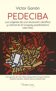 Title: PEDECIBA: Los orígenes de una revolución científica y cultural en el Uruguay posdictadura (1985-1990), Author: Victor Ganon