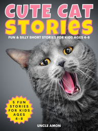 Title: Cute Cat Stories: Fun & Silly Short Stories for Kids Ages 4-8, Author: Uncle Amon